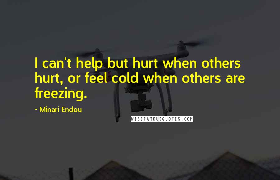 Minari Endou Quotes: I can't help but hurt when others hurt, or feel cold when others are freezing.