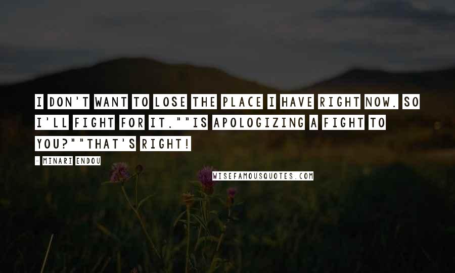 Minari Endou Quotes: I don't want to lose the place I have right now. So I'll fight for it.""Is apologizing a fight to you?""That's right!