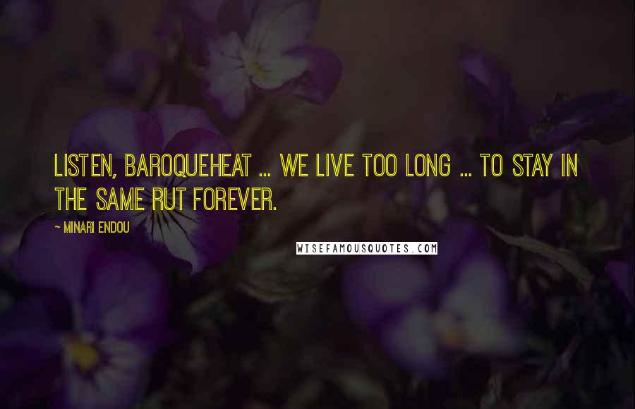 Minari Endou Quotes: Listen, Baroqueheat ... We live too long ... to stay in the same rut forever.