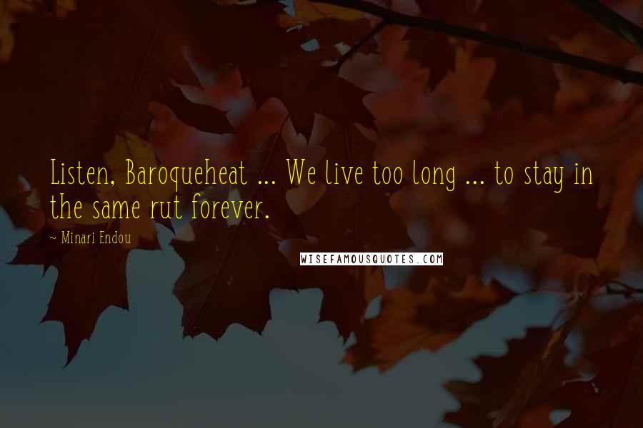 Minari Endou Quotes: Listen, Baroqueheat ... We live too long ... to stay in the same rut forever.