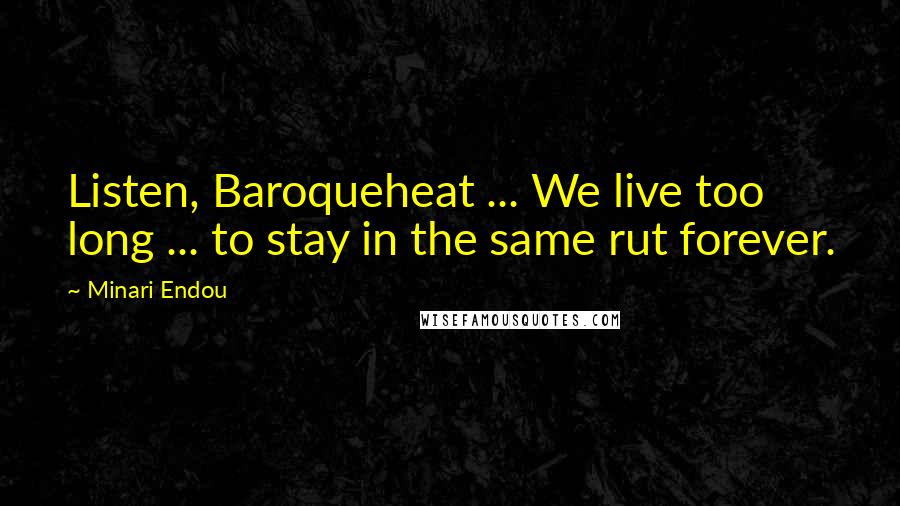 Minari Endou Quotes: Listen, Baroqueheat ... We live too long ... to stay in the same rut forever.