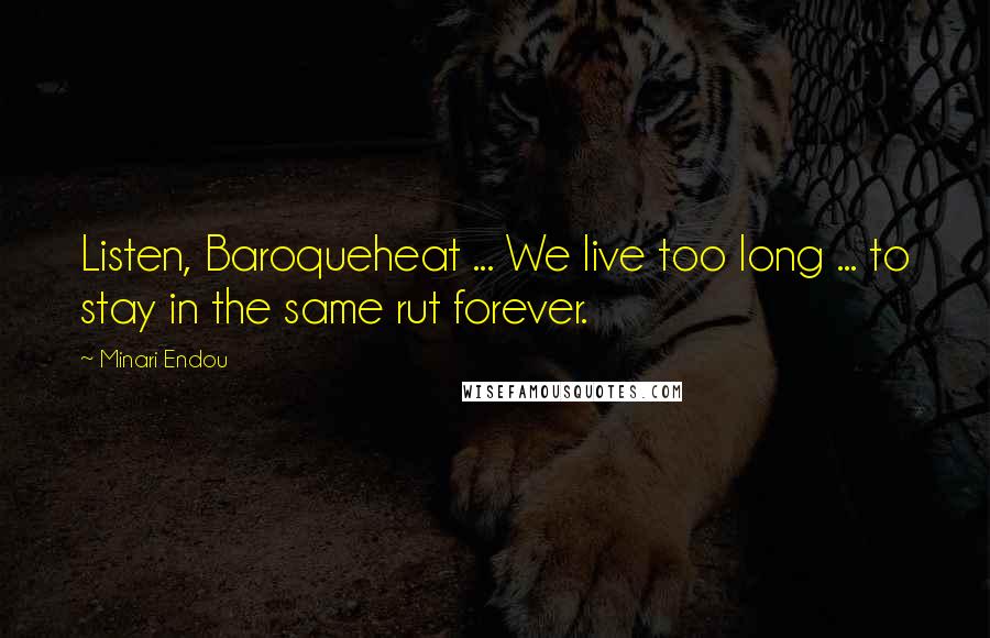 Minari Endou Quotes: Listen, Baroqueheat ... We live too long ... to stay in the same rut forever.