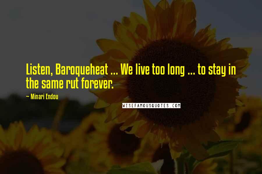 Minari Endou Quotes: Listen, Baroqueheat ... We live too long ... to stay in the same rut forever.