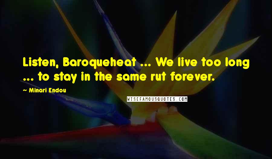 Minari Endou Quotes: Listen, Baroqueheat ... We live too long ... to stay in the same rut forever.