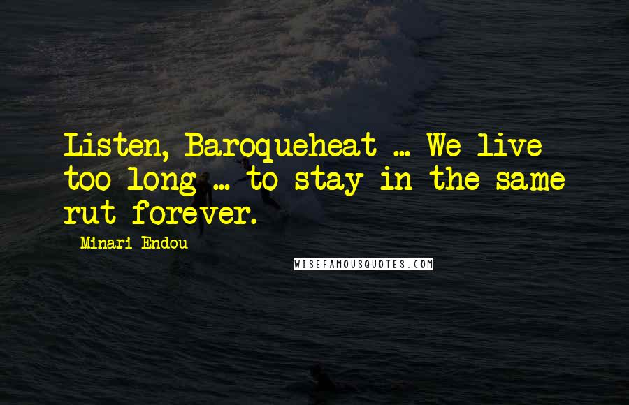 Minari Endou Quotes: Listen, Baroqueheat ... We live too long ... to stay in the same rut forever.