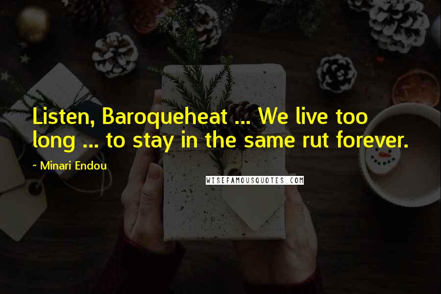 Minari Endou Quotes: Listen, Baroqueheat ... We live too long ... to stay in the same rut forever.