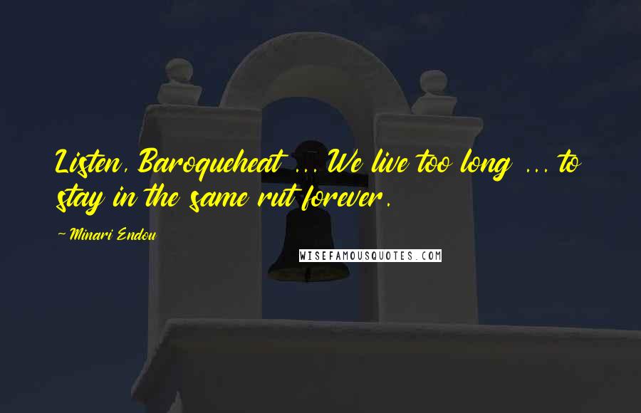 Minari Endou Quotes: Listen, Baroqueheat ... We live too long ... to stay in the same rut forever.