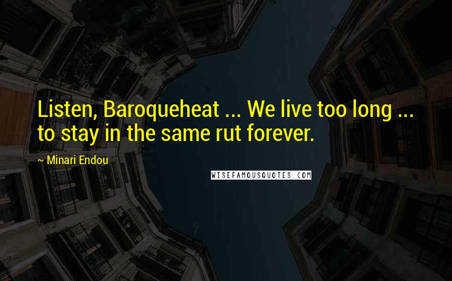 Minari Endou Quotes: Listen, Baroqueheat ... We live too long ... to stay in the same rut forever.