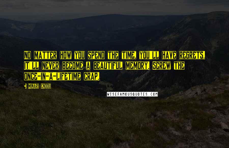 Minari Endou Quotes: No matter how you spend the time, you'll have regrets. It'll never become a beautiful memory. Screw the once-in-a-lifetime crap.