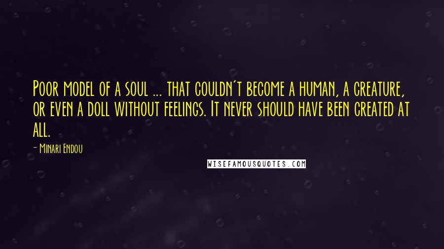 Minari Endou Quotes: Poor model of a soul ... that couldn't become a human, a creature, or even a doll without feelings. It never should have been created at all.