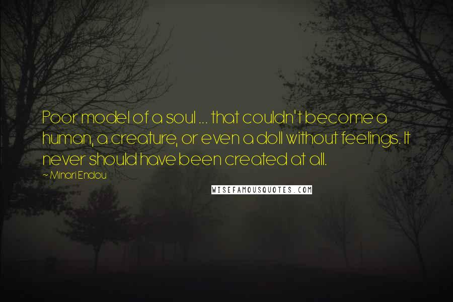 Minari Endou Quotes: Poor model of a soul ... that couldn't become a human, a creature, or even a doll without feelings. It never should have been created at all.