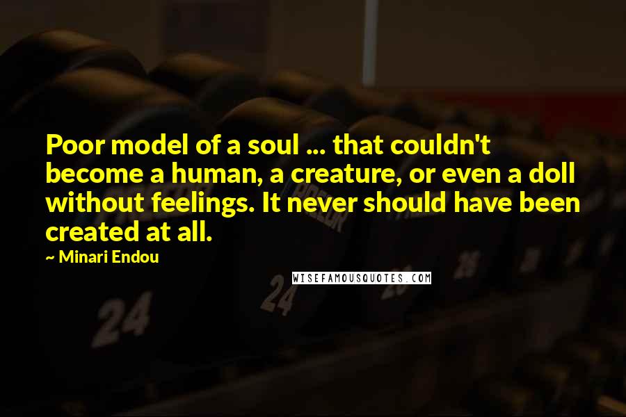 Minari Endou Quotes: Poor model of a soul ... that couldn't become a human, a creature, or even a doll without feelings. It never should have been created at all.