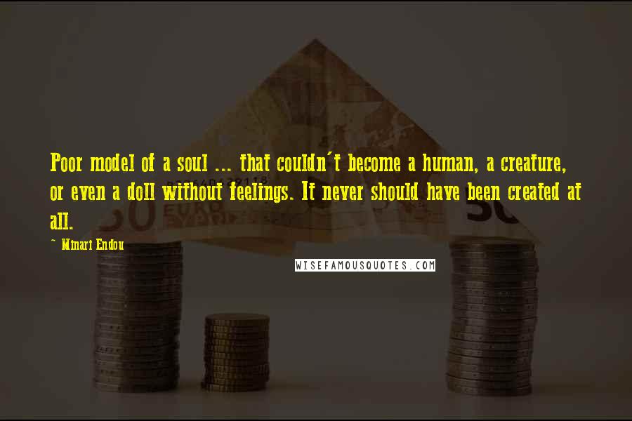 Minari Endou Quotes: Poor model of a soul ... that couldn't become a human, a creature, or even a doll without feelings. It never should have been created at all.