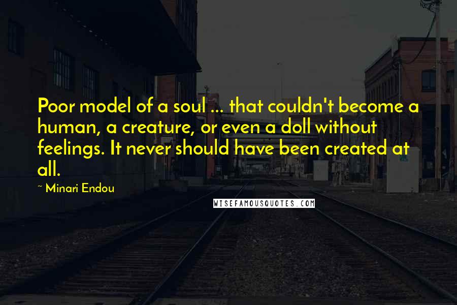 Minari Endou Quotes: Poor model of a soul ... that couldn't become a human, a creature, or even a doll without feelings. It never should have been created at all.