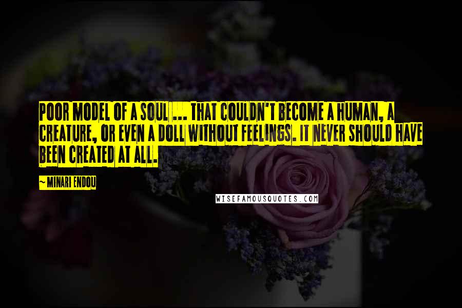 Minari Endou Quotes: Poor model of a soul ... that couldn't become a human, a creature, or even a doll without feelings. It never should have been created at all.