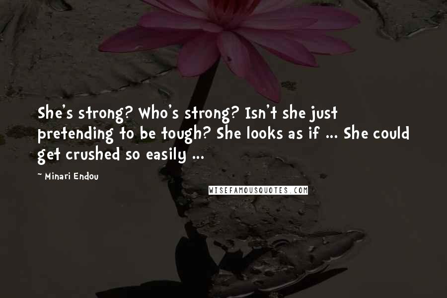 Minari Endou Quotes: She's strong? Who's strong? Isn't she just pretending to be tough? She looks as if ... She could get crushed so easily ...