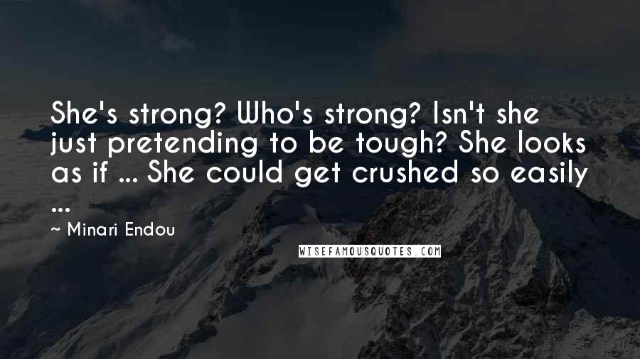 Minari Endou Quotes: She's strong? Who's strong? Isn't she just pretending to be tough? She looks as if ... She could get crushed so easily ...