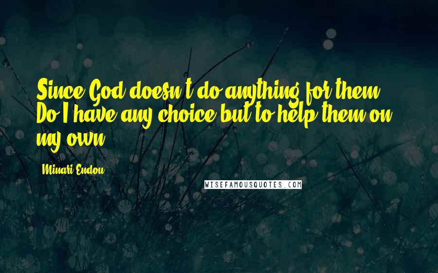 Minari Endou Quotes: Since God doesn't do anything for them ... Do I have any choice but to help them on my own?