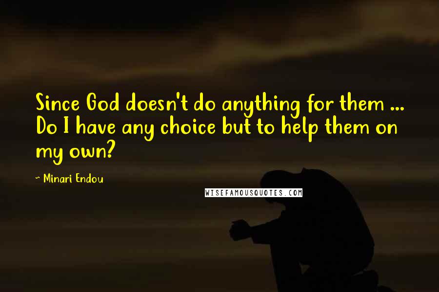Minari Endou Quotes: Since God doesn't do anything for them ... Do I have any choice but to help them on my own?
