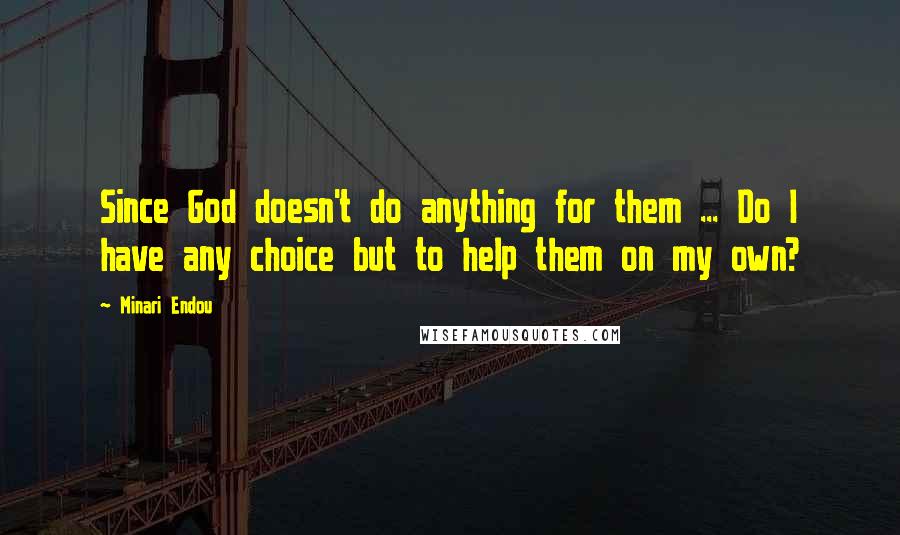 Minari Endou Quotes: Since God doesn't do anything for them ... Do I have any choice but to help them on my own?