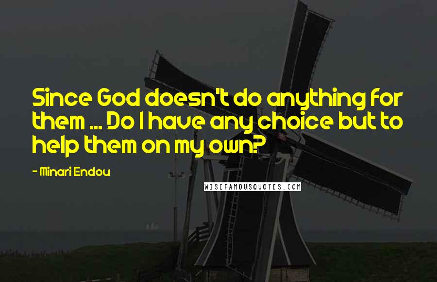 Minari Endou Quotes: Since God doesn't do anything for them ... Do I have any choice but to help them on my own?