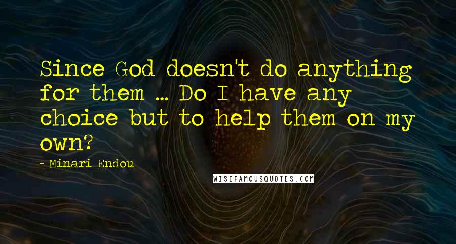 Minari Endou Quotes: Since God doesn't do anything for them ... Do I have any choice but to help them on my own?