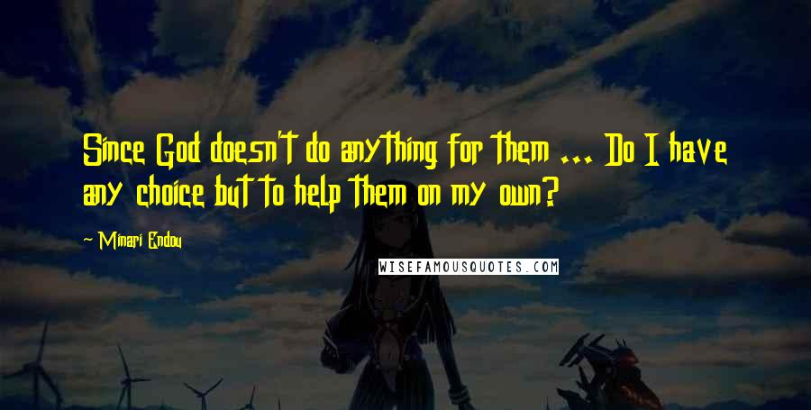 Minari Endou Quotes: Since God doesn't do anything for them ... Do I have any choice but to help them on my own?