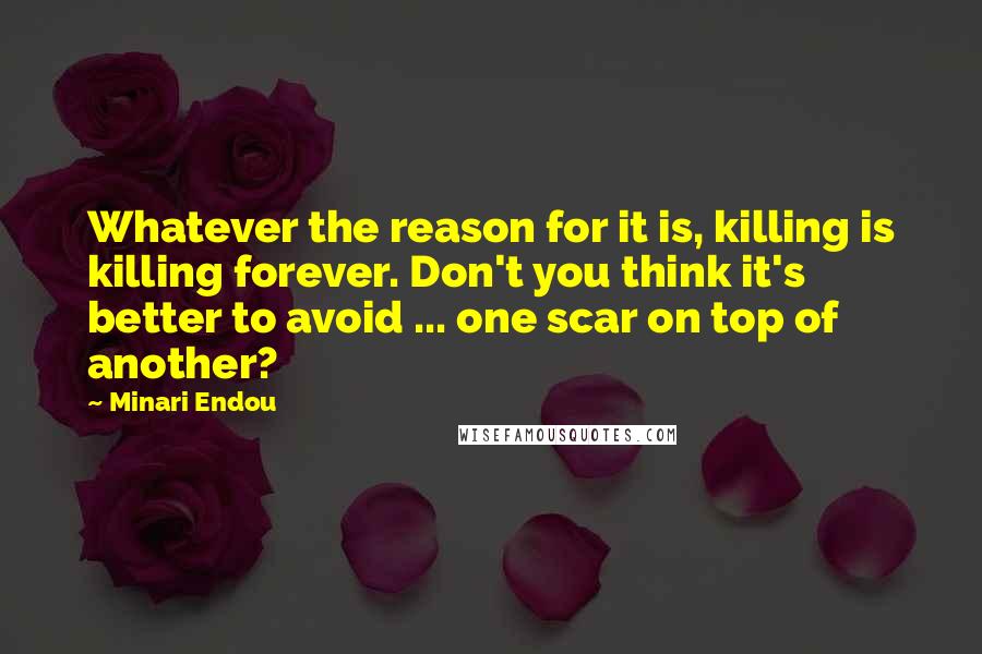 Minari Endou Quotes: Whatever the reason for it is, killing is killing forever. Don't you think it's better to avoid ... one scar on top of another?