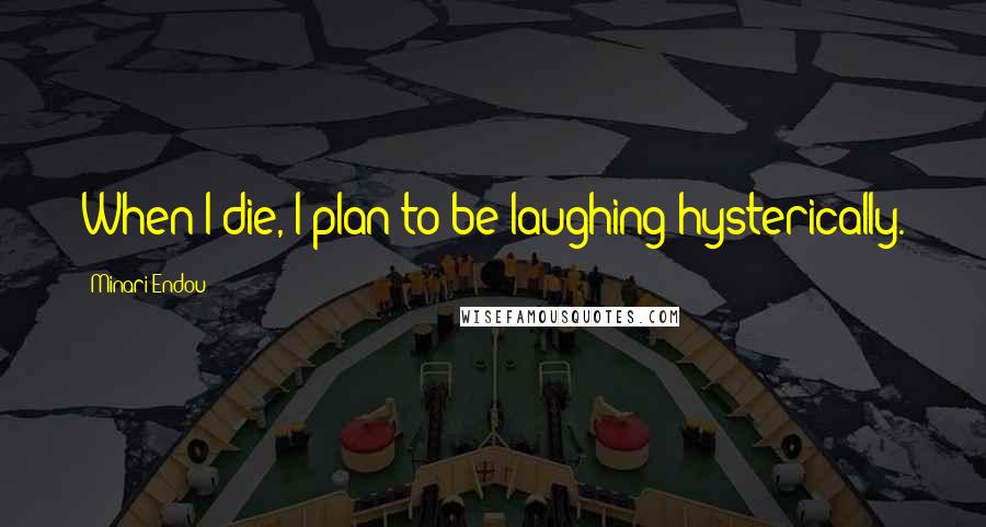 Minari Endou Quotes: When I die, I plan to be laughing hysterically.