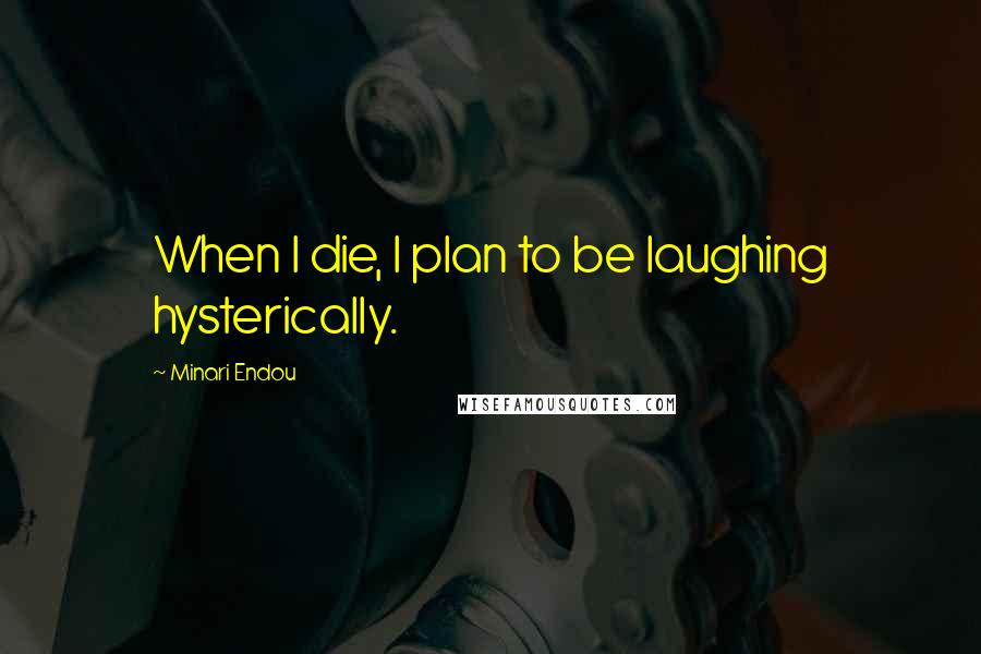 Minari Endou Quotes: When I die, I plan to be laughing hysterically.