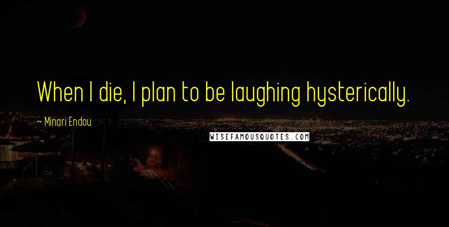 Minari Endou Quotes: When I die, I plan to be laughing hysterically.