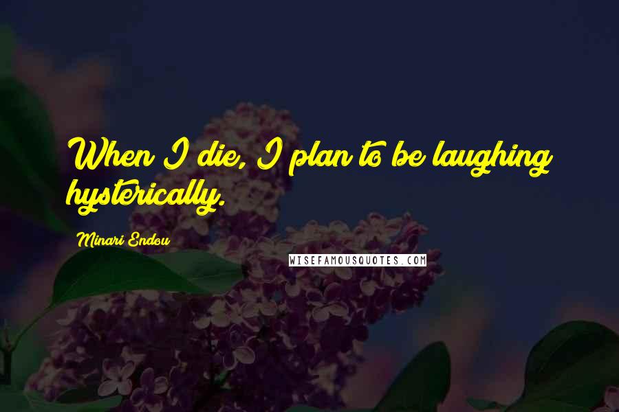 Minari Endou Quotes: When I die, I plan to be laughing hysterically.