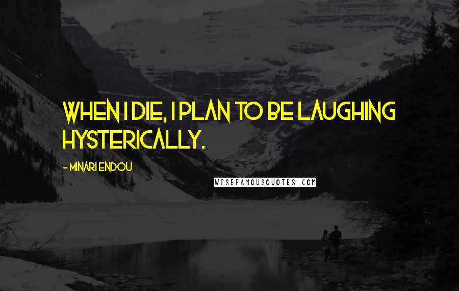 Minari Endou Quotes: When I die, I plan to be laughing hysterically.