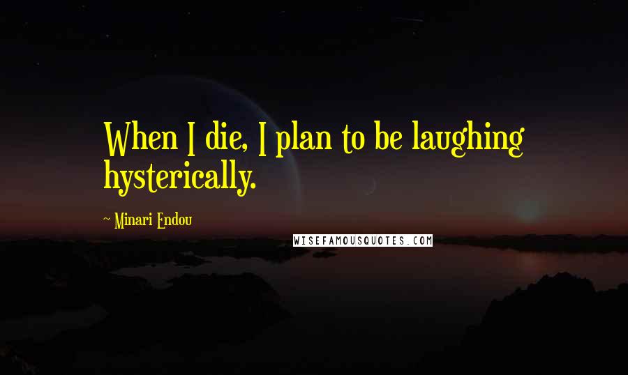 Minari Endou Quotes: When I die, I plan to be laughing hysterically.