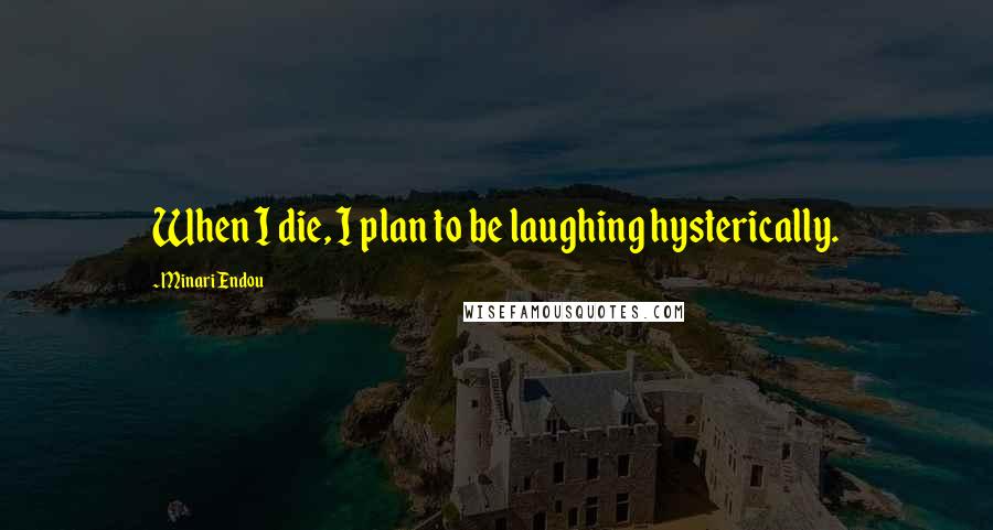 Minari Endou Quotes: When I die, I plan to be laughing hysterically.