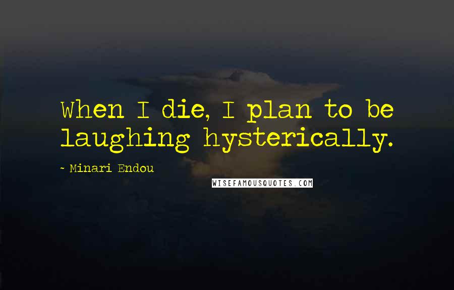 Minari Endou Quotes: When I die, I plan to be laughing hysterically.