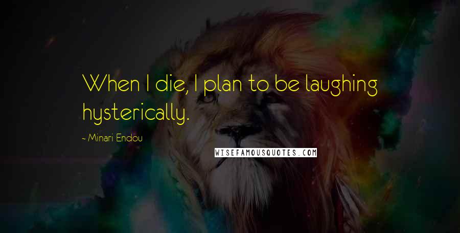 Minari Endou Quotes: When I die, I plan to be laughing hysterically.