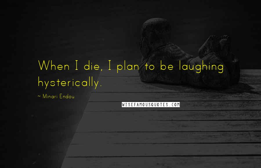 Minari Endou Quotes: When I die, I plan to be laughing hysterically.