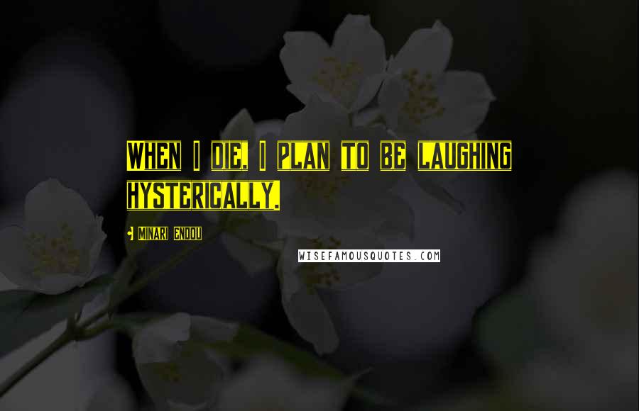 Minari Endou Quotes: When I die, I plan to be laughing hysterically.