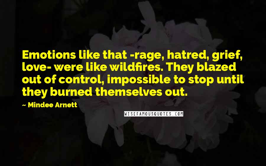 Mindee Arnett Quotes: Emotions like that -rage, hatred, grief, love- were like wildfires. They blazed out of control, impossible to stop until they burned themselves out.