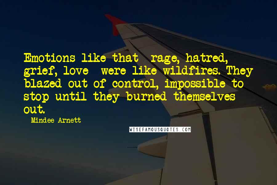Mindee Arnett Quotes: Emotions like that -rage, hatred, grief, love- were like wildfires. They blazed out of control, impossible to stop until they burned themselves out.