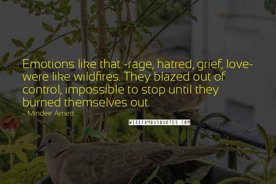 Mindee Arnett Quotes: Emotions like that -rage, hatred, grief, love- were like wildfires. They blazed out of control, impossible to stop until they burned themselves out.