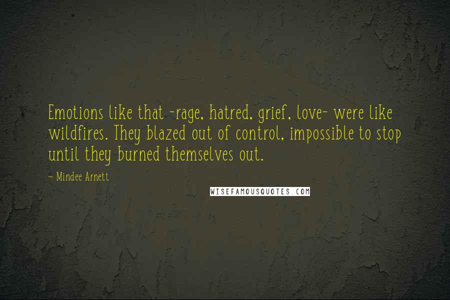 Mindee Arnett Quotes: Emotions like that -rage, hatred, grief, love- were like wildfires. They blazed out of control, impossible to stop until they burned themselves out.