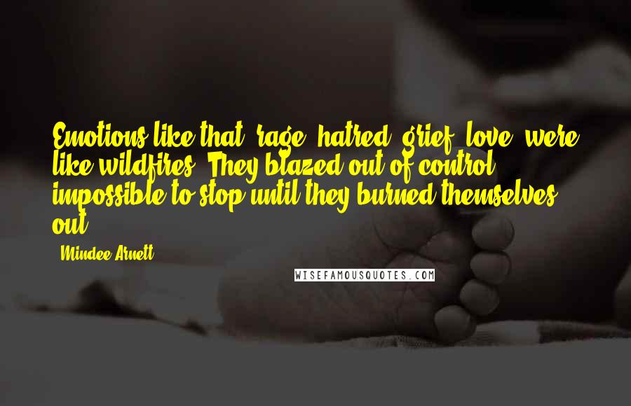 Mindee Arnett Quotes: Emotions like that -rage, hatred, grief, love- were like wildfires. They blazed out of control, impossible to stop until they burned themselves out.