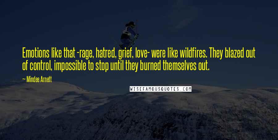 Mindee Arnett Quotes: Emotions like that -rage, hatred, grief, love- were like wildfires. They blazed out of control, impossible to stop until they burned themselves out.