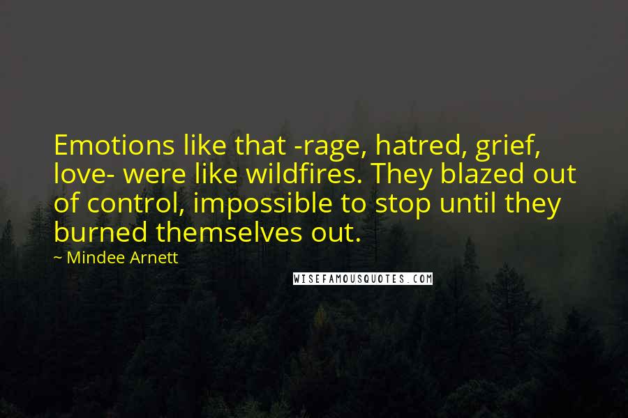 Mindee Arnett Quotes: Emotions like that -rage, hatred, grief, love- were like wildfires. They blazed out of control, impossible to stop until they burned themselves out.