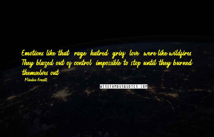 Mindee Arnett Quotes: Emotions like that -rage, hatred, grief, love- were like wildfires. They blazed out of control, impossible to stop until they burned themselves out.