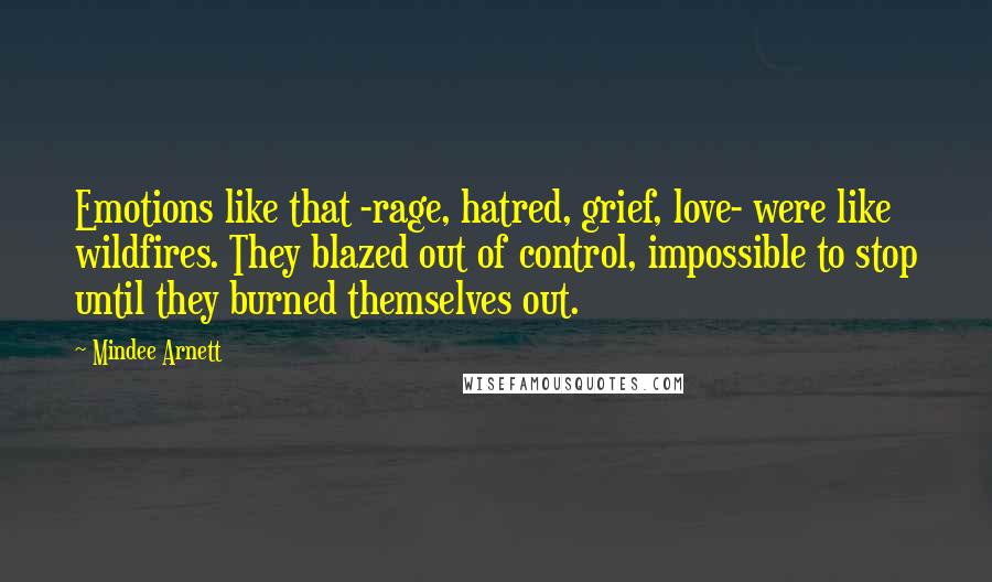 Mindee Arnett Quotes: Emotions like that -rage, hatred, grief, love- were like wildfires. They blazed out of control, impossible to stop until they burned themselves out.