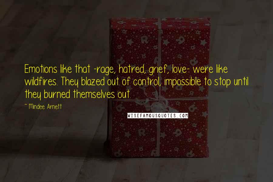 Mindee Arnett Quotes: Emotions like that -rage, hatred, grief, love- were like wildfires. They blazed out of control, impossible to stop until they burned themselves out.