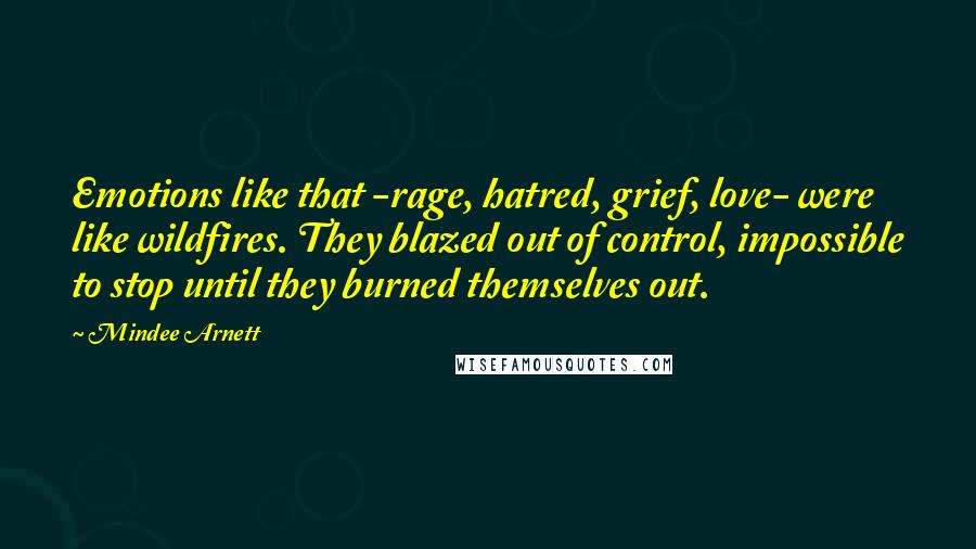 Mindee Arnett Quotes: Emotions like that -rage, hatred, grief, love- were like wildfires. They blazed out of control, impossible to stop until they burned themselves out.